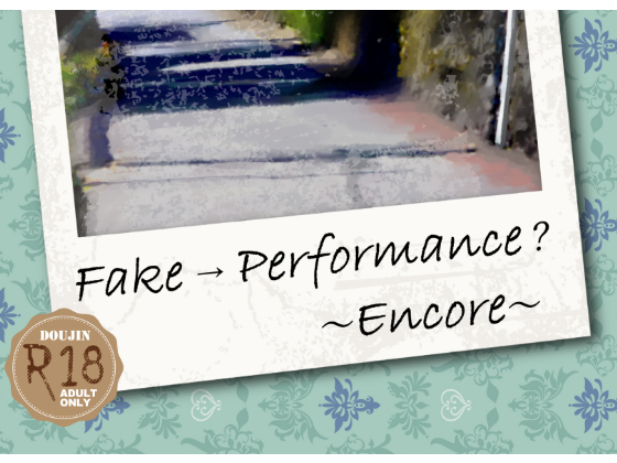 Fake → Performance? ～Encore～