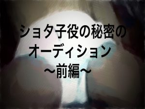 [RJ253666] (ショタMAX) ショタ子役の秘密オーディション～前編～
