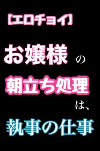 [RJ370053] (新騎のエッチなところ。)
【エロチョイ】お嬢様の朝立ち処理は、執事の仕事