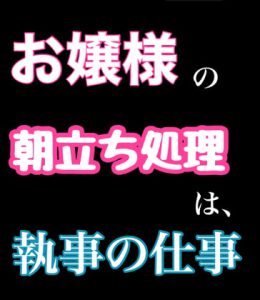 [RJ370054] (新騎のエッチなところ。)
お嬢様の朝立ち処理は、執事の仕事