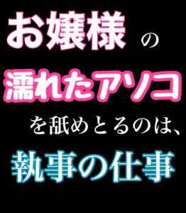 [RJ370278] (新騎のエッチなところ。)
お嬢様の濡れたアソコを舐めとるのは、執事の仕事