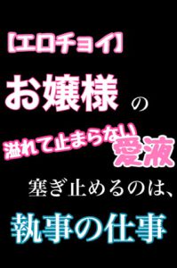 [RJ370428] (新騎のエッチなところ。) 
【エロチョイ】お嬢様の溢れて止まらない愛液塞ぎ止めるのは、執事の仕事です。