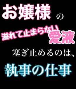 [RJ370431] (新騎のエッチなところ。) 
お嬢様の溢れて止まらない愛液塞ぎ止めるのは、執事の仕事です。