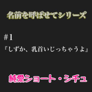 [RJ415211] (新騎のエッチなところ。)
名前を呼ばせてシーリズ # 1『しずか、乳首いじっちゃうよ』