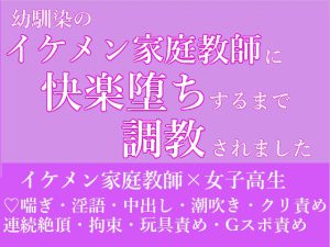 [RJ01008299] (朝日きなこ)
幼馴染のイケメン家庭教師に快楽堕ちするまで調教されました