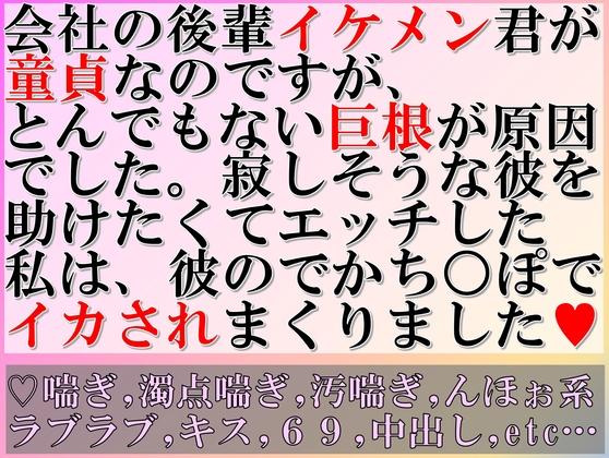 会社の後輩イケメン君が童貞なのですが、とんでもない巨根が原因でした。寂しそうな彼を助けたくてエッチした私は、彼のでかち○ぽでイカされまくりました