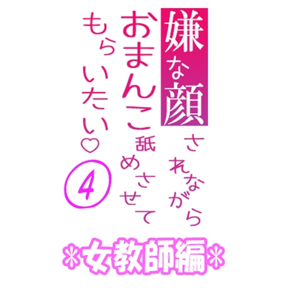 嫌な顔されながらおまんこ舐めさせてもらいたい 04 『女教師編』