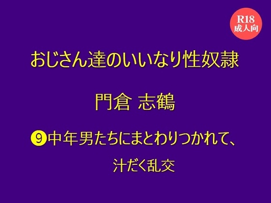 おじさん達のいいなり性奴隷 門倉 志鶴  ⑼中年男たちにまとわりつかれて、汁だく乱交