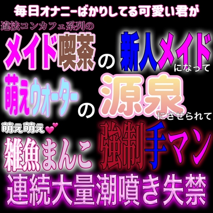 新人メイドの君が”萌えウォーター”の源泉にされ、強制雑魚マンコ手マン連続絶頂お漏らし凌辱