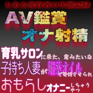 [RJ01145032] (紳士な変態) 
AV鑑賞オナ射精 ～育乳サロンに来た君みたいな子持ち妻が媚薬オイルマッサージで発情して一人になったら我慢できずに失禁オナニーしちゃうやつ～