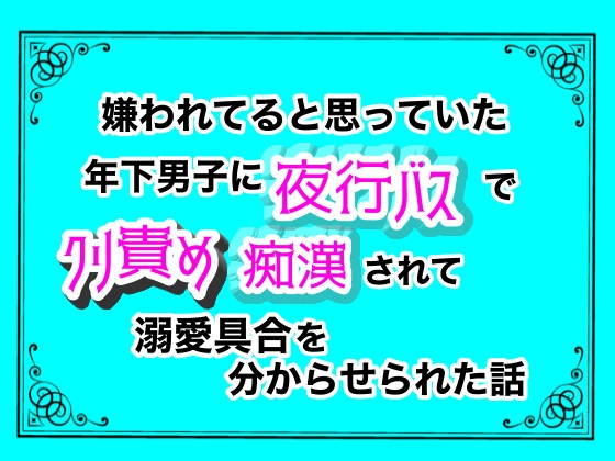 嫌われてると思っていた年下男子に、夜行バスでクリ責め痴漢されて溺愛具合を分からせられた話