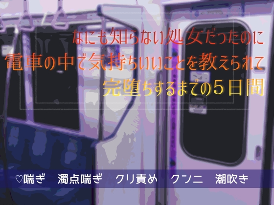 なにも知らなかった処女だったのに電車の中で気持ちいいことを教えられて完堕ちするまでの5日間