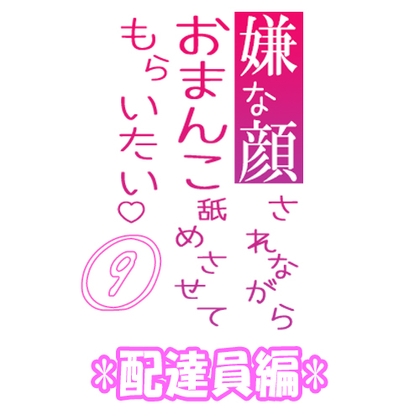 嫌な顔されながらおまんこ舐めさせてもらいたい 09 【配達員編】