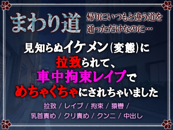 まわり道 ～帰りにいつもと違う道を通っただけなのに…～ 見知らぬイケメン(変態)に拉致られて、車中拘束レ○プで滅茶苦茶にされちゃいました
