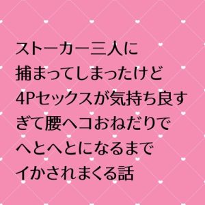 [RJ01216475] (24:00の本棚) 
ストーカー三人に捕まってしまったけど4Pセックスが気持ち良すぎて腰ヘコおねだりでへとへとになるまでイかされまくる話