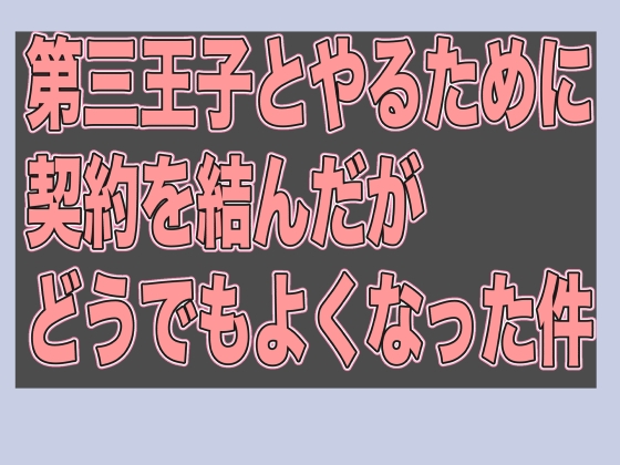 第三王子とやるために契約を結んだがどうでもよくなった件