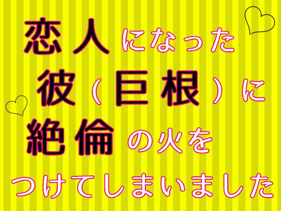 恋人になった彼(巨根)に絶倫の火をつけてしまいました