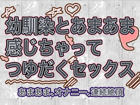 幼なじみとあまあま感じちゃってつゆだくセックス