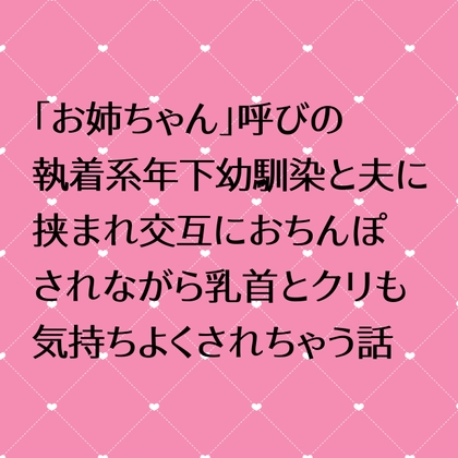 「お姉ちゃん」呼びの執着系年下幼馴染と夫に挟まれ交互におちんぽされながら乳首とクリも気持ちよくされちゃう話