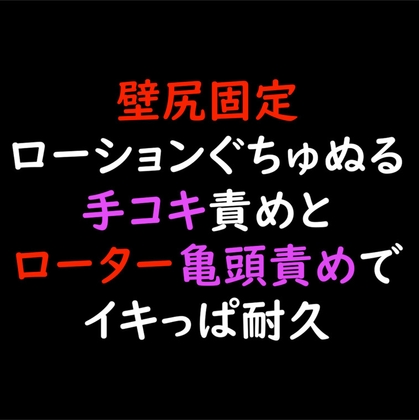 壁尻固定ローションぐちゅぬる手コキ責めとローター亀頭責めでイキっぱ耐久