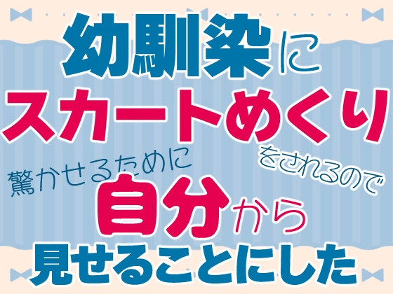 幼馴染にスカートめくりをされるので驚かせるために自分から見せることにした