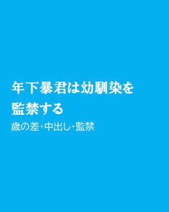 年下暴君は幼馴染を監禁する