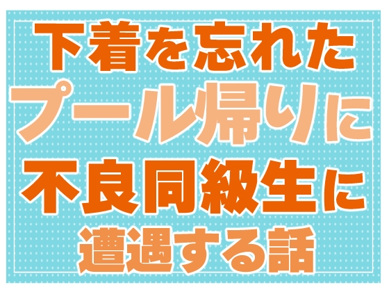 下着を忘れたプール帰りに不良同級生に遭遇する話