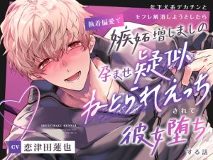 [RJ01248655] (みんなで翻訳)
【繁体中文版】【総尺約100分】年下犬系デカチンとセフレ解消しようとしたら執着偏愛で嫉妬増しましの孕ませ疑似ねとられえっちされて彼女堕ちする話