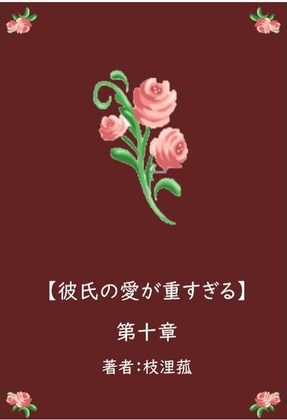 彼氏の愛が重すぎる【第十章】