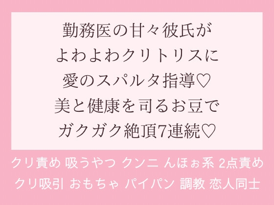 勤務医の甘々彼氏がよわよわクリトリスに愛のスパルタ指導♪美と健康を司るお豆でガクガク絶頂7連続♪