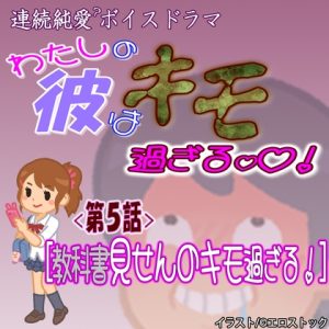 [RJ01236028] (紳士な変態)
【わたしの彼はキモ過ぎる】 第5話『教科書見せんのキモ過ぎる』