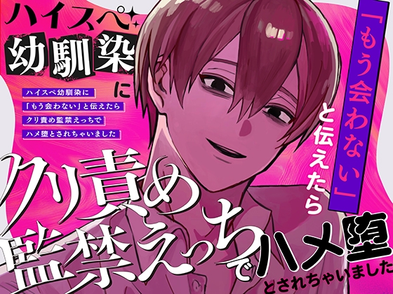 ハイスペ幼馴染に「もう会わない」と伝えたらクリ責め監禁えっちでハメ堕とされちゃいました