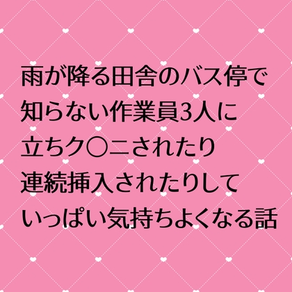 雨が降る田舎のバス停で知らない作業員3人に立ちクンニされたり連続挿入されたりしていっぱい気持ちよくなる話