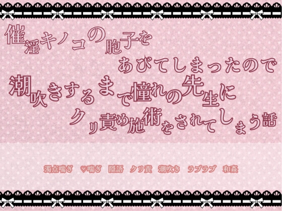 催淫キノコの胞子をあびてしまったので潮吹きするまで憧れの先生にクリ責め施術をされてしまう話