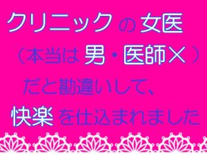 [RJ01238974] (麟角) 
クリニックの女医(本当は男・医師×)だと勘違いして、快楽を仕込まれました