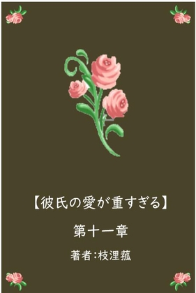 彼氏の愛が重すぎる【第十一章】