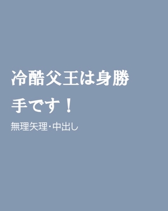 冷酷父王は身勝手です!