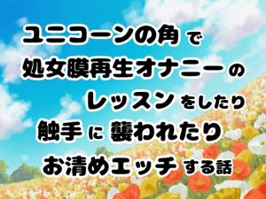 [RJ01242115] (ぽぴ山ランド) 
ユニコーンの角で処女膜再生オナニーのレッスンをしたり触手に襲われたりお清めエッチする話