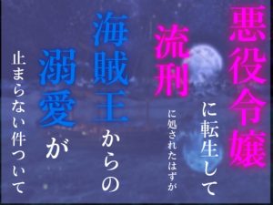 [RJ01242267] (GREED)
悪役令嬢に転生して流刑に処されたはずが、海賊王からの溺愛が止まらない件について