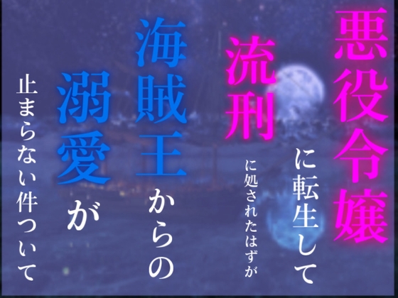 悪役令嬢に転生して流刑に処されたはずが、海賊王からの溺愛が止まらない件について