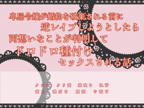 卑屈令嬢が婚約を破棄される前に逆レ○プしようとしたら両想いなことが判明してドロドロ種付けセックスされる話