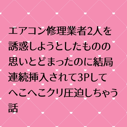 エアコン修理業者2人を誘惑しようとしたものの思いとどまったのに結局連続挿入されて3Pしてへこへこクリ圧迫しちゃう話