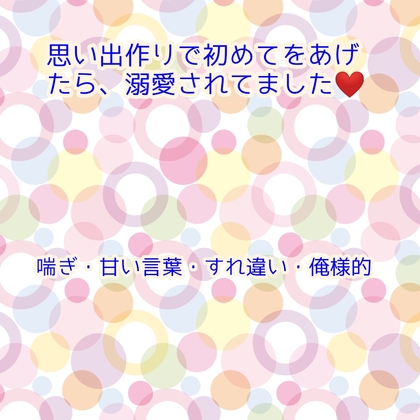 想いで作りと思い、初めてを奪って欲しいとお願いしてら、溺愛されてました