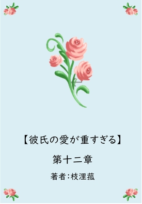 彼氏の愛が重すぎる【第十二章】