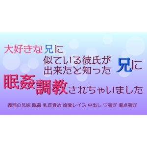 [RJ01248708] (偽月)
大好きな兄に似ている彼氏が出来たと知った兄に眠姦調教されちゃいました