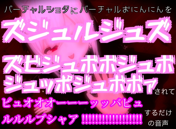 バーチャルショタにバーチャルおにんにんをズジュルジュズズビジュボボジュボジュッポジュボボァされてビュオオオーーーッッバビュルルルブシャア!!!!!するだけの音声