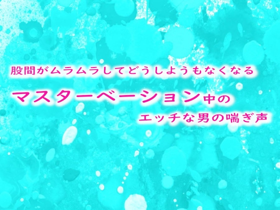 股間がムラムラしてどうしようもなくなるマスターベーション中のエッチな男の喘ぎ声