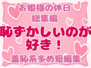 [RJ01259694] (お姫様の休日) 
お姫様の休日 総集編 -恥ずかしいのが好き!羞恥系多め短編集-