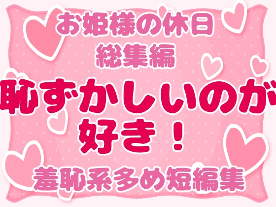 お姫様の休日 総集編 -恥ずかしいのが好き!羞恥系多め短編集-