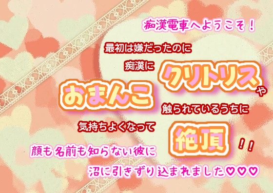 痴○電車へようこそ!最初は嫌だったのに、痴○にクリトリスやおまんこ触られているうちに気持ちよくなって絶頂!顔も名前も知らない彼に、沼に引きずり込まれました☆.*